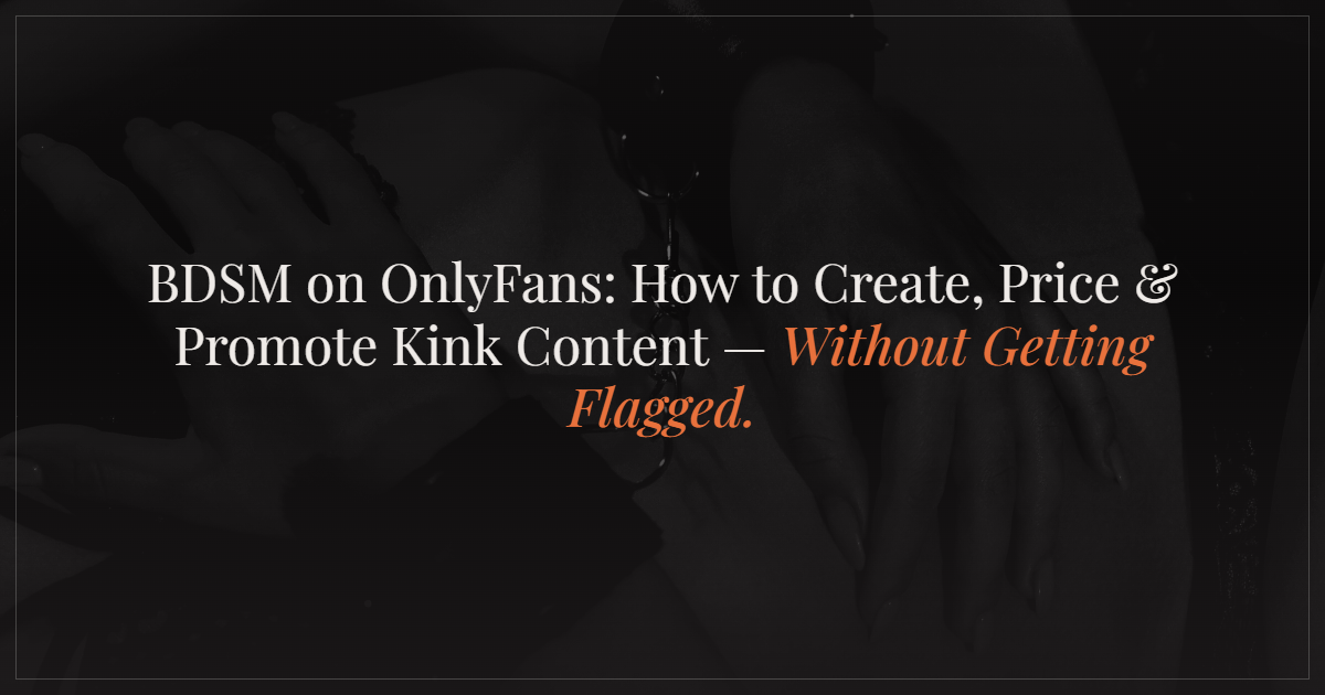 BDSM OnlyFans: How to Create, Price and Promote Kink Content Without Getting Flagged