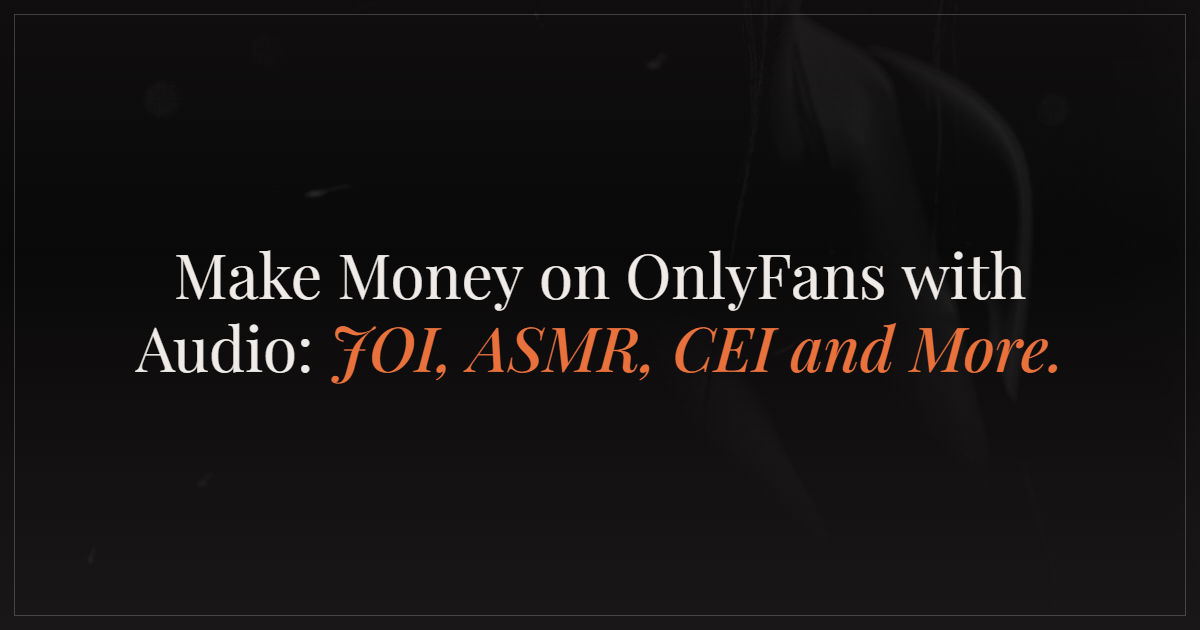 How to Make Money on OnlyFans With Audio Content: JOI, ASMR, CEI and More